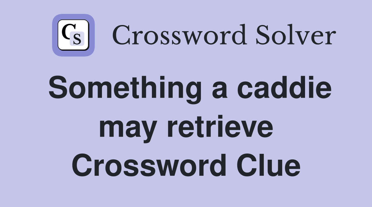 Something a caddie may retrieve Crossword Clue Answers Crossword Solver